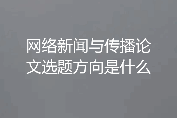 网络新闻与传播论文选题方向是什么