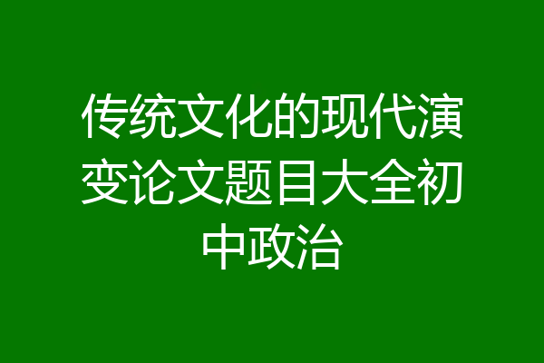 传统文化的现代演变论文题目大全初中政治