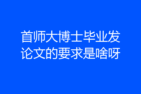 首师大博士毕业发论文的要求是啥呀