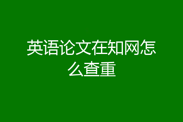 英语论文在知网怎么查重