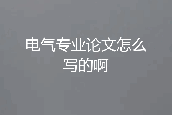 电气专业论文怎么写的啊
