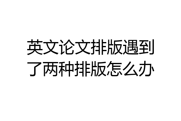 英文论文排版遇到了两种排版怎么办