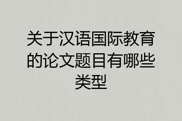 关于汉语国际教育的论文题目有哪些类型