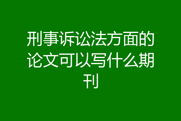 刑事诉讼法方面的论文可以写什么期刊