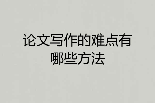 论文写作的难点有哪些方法
