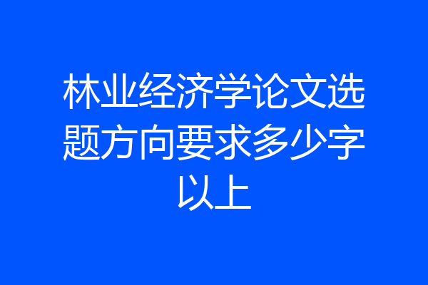 林业经济学论文选题方向要求多少字以上