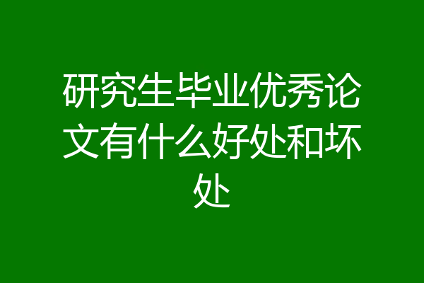 研究生毕业优秀论文有什么好处和坏处