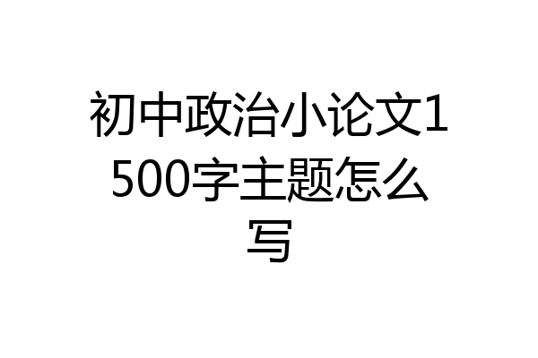 初中政治小论文1500字主题怎么写