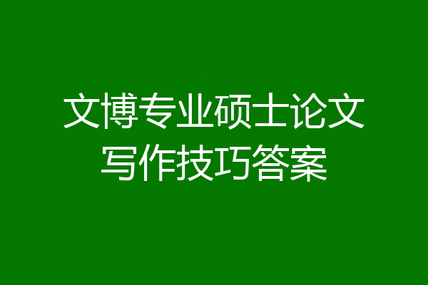 文博专业硕士论文写作技巧答案