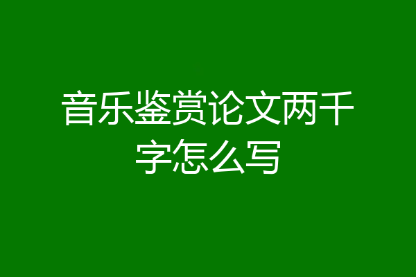 音乐鉴赏论文两千字怎么写