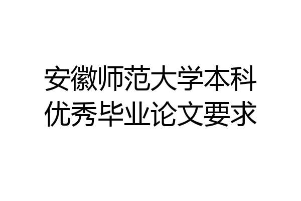 安徽师范大学本科优秀毕业论文要求