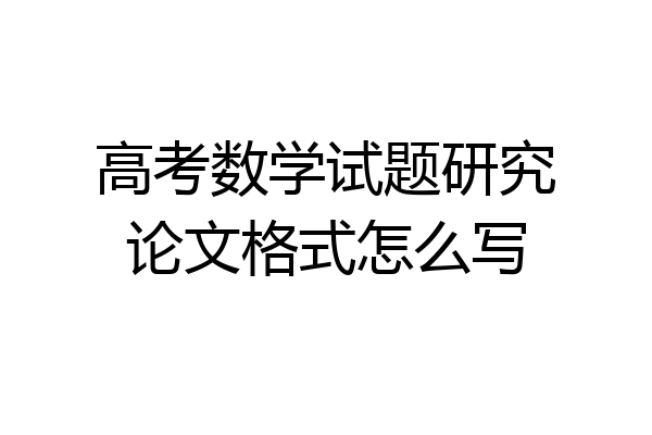 高考数学试题研究论文格式怎么写