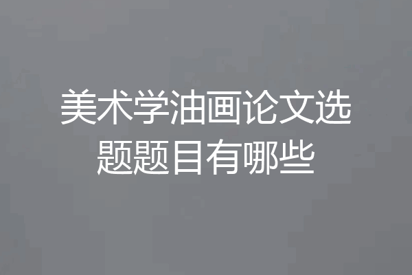 美术学油画论文选题题目有哪些