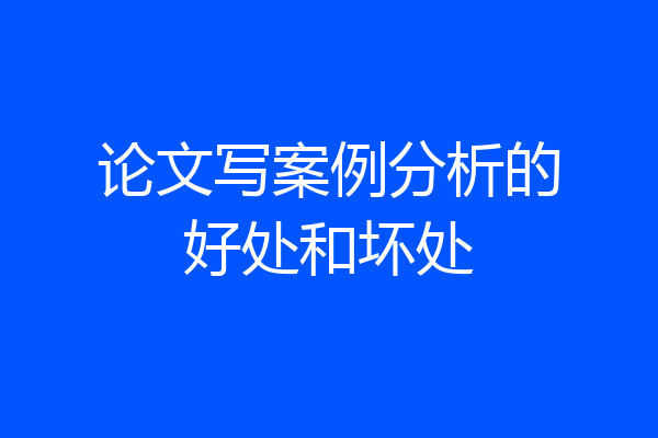 论文写案例分析的好处和坏处