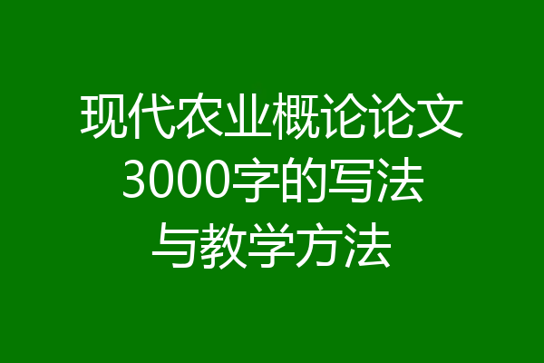 现代农业概论论文3000字的写法与教学方法