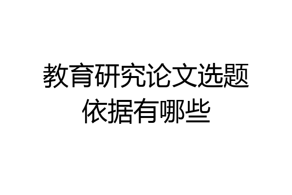 教育研究论文选题依据有哪些