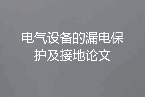 电气设备的漏电保护及接地论文