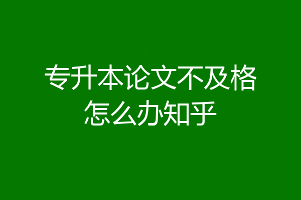 专升本论文不及格怎么办知乎