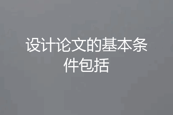 设计论文的基本条件包括