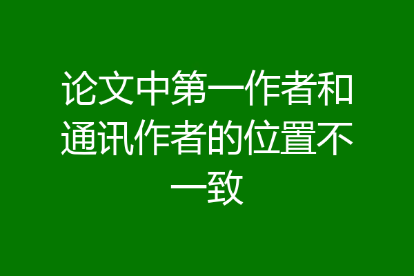 论文中第一作者和通讯作者的位置不一致