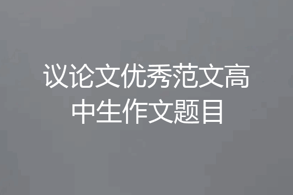 议论文优秀范文高中生作文题目