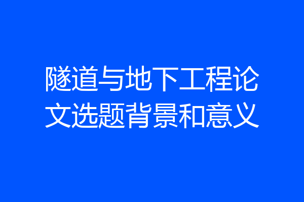 隧道与地下工程论文选题背景和意义
