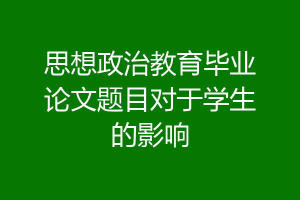 思想政治教育毕业论文题目对于学生的影响