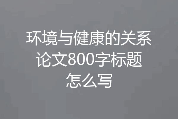 环境与健康的关系论文800字标题怎么写
