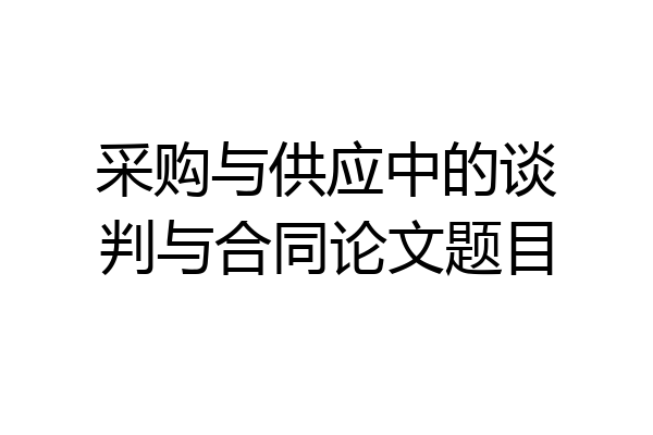 采购与供应中的谈判与合同论文题目