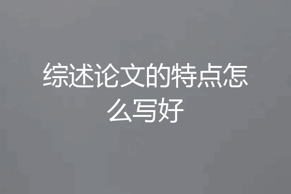 综述论文的特点怎么写好