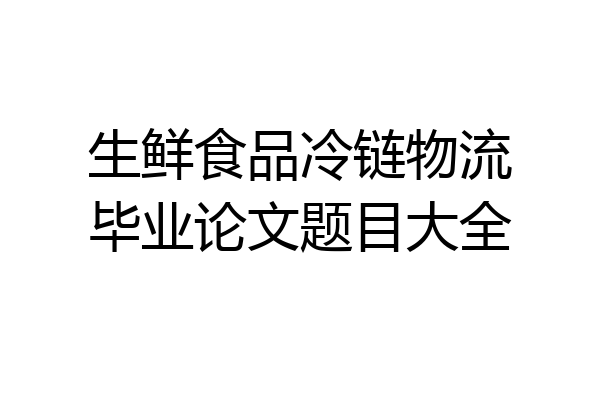 生鲜食品冷链物流毕业论文题目大全