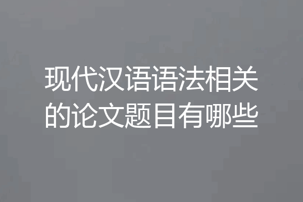 现代汉语语法相关的论文题目有哪些
