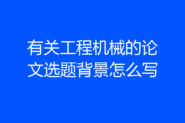 有关工程机械的论文选题背景怎么写