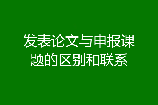 发表论文与申报课题的区别和联系