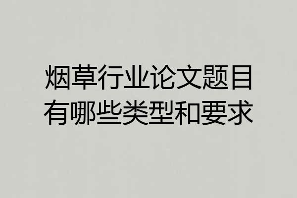 烟草行业论文题目有哪些类型和要求