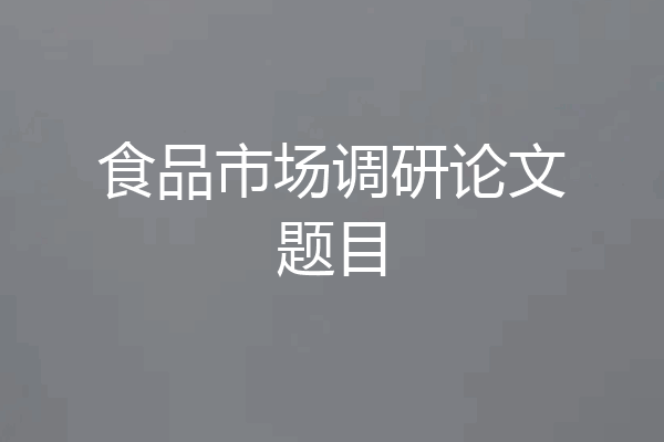 食品市场调研论文题目