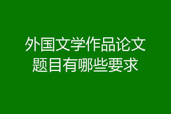 外国文学作品论文题目有哪些要求
