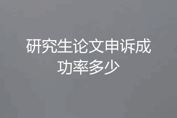 研究生论文申诉成功率多少