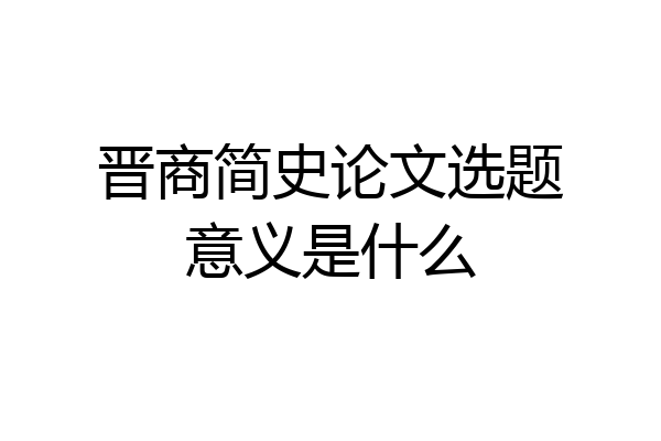 晋商简史论文选题意义是什么