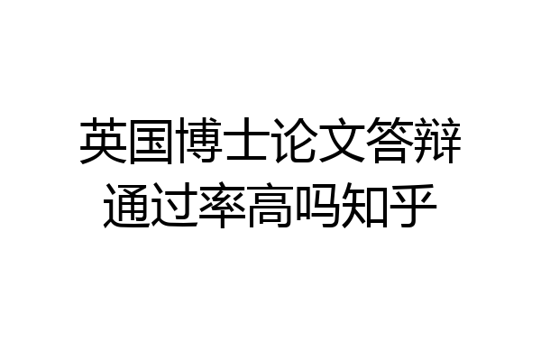 英国博士论文答辩通过率高吗知乎