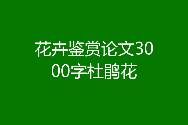 花卉鉴赏论文3000字杜鹃花
