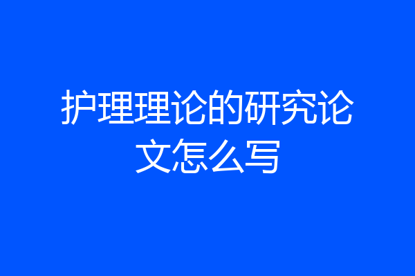 护理理论的研究论文怎么写
