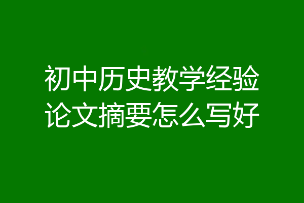 初中历史教学经验论文摘要怎么写好