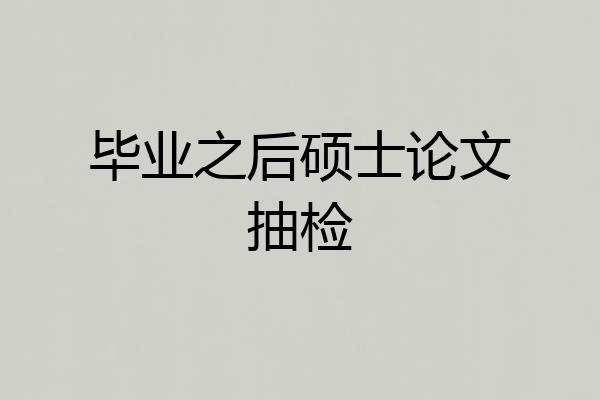 毕业之后硕士论文抽检