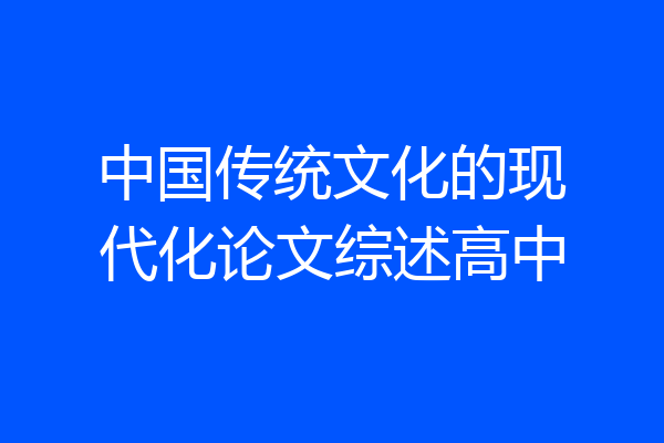 中国传统文化的现代化论文综述高中