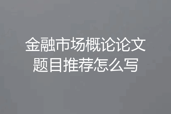 金融市场概论论文题目推荐怎么写