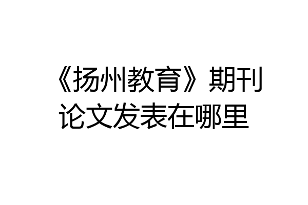 《扬州教育》期刊论文发表在哪里