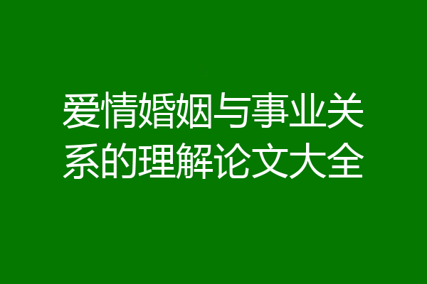 爱情婚姻与事业关系的理解论文大全