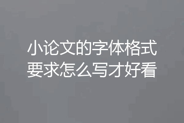 小论文的字体格式要求怎么写才好看