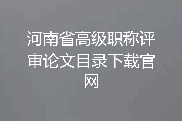 河南省高级职称评审论文目录下载官网